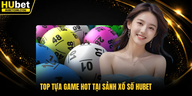 Top tựa game hot tại sảnh xổ số Hubet